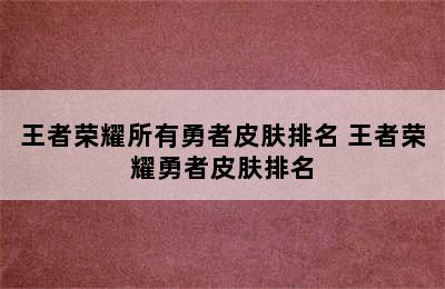 王者荣耀所有勇者皮肤排名 王者荣耀勇者皮肤排名